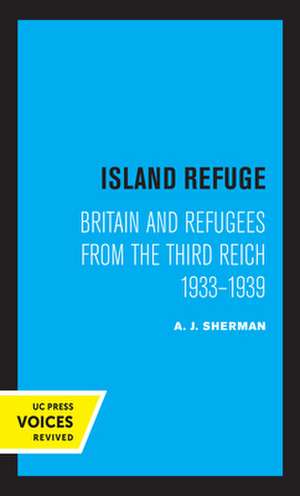 Island Refuge – Britain and Refugees from the Third Reich 1933 – 1939 de A. J. Sherman