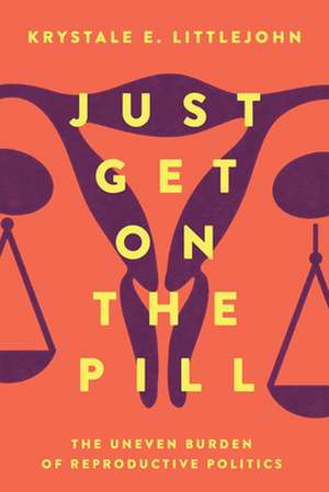 Just Get on the Pill – The Uneven Burden of Reproductive Politics de Krystale E. Littlejohn