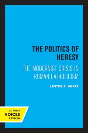 The Politics of Heresy – The Modernist Crisis in Roman Catholicism de Lester Kurtz