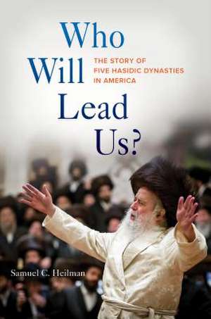 Who Will Lead Us? – The Story of Five Hasidic Dynasties in America de Samuel C. Heilman