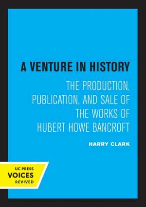 A Venture in History – The Production, Publication, and Sale of the Works of Hubert Howe Bancroft de Harry Clark