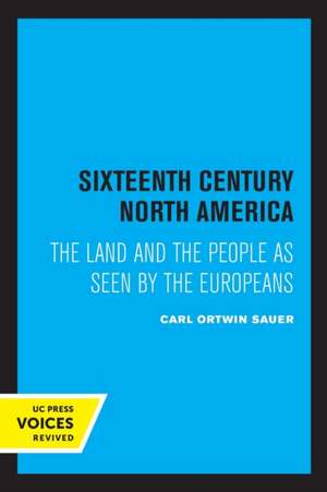 Sixteenth Century North America – The Land and the People as Seen by the Europeans de Carl Ortwin Sauer