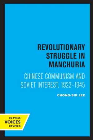 Revolutionary Struggle in Manchuria – Chinese Communism and Soviet Interest, 1922 – 1945 de Chong–sik Lee