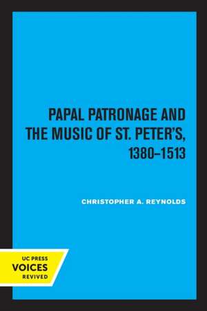 Papal Patronage and the Music of St. Peter′s, 1380–1513 de Christopher Ala Reynolds