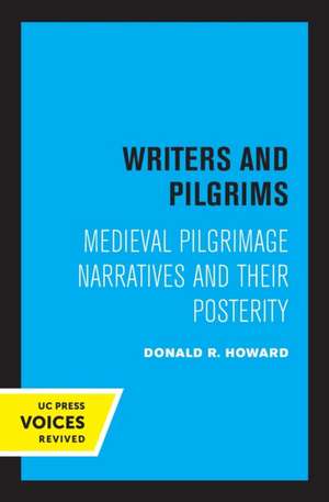 Writers and Pilgrims – Medieval Pilgrimage Narratives and Their Posterity de Donald R. Howard