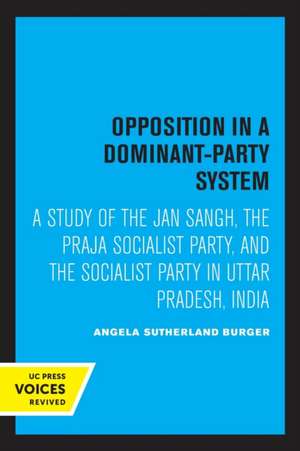 Opposition in a Dominant–Party System – A Study of the Jan Sangh, the Praja Socialist Party, and the Socialist Party in Uttar Pradesh, India de Angela S. Burger