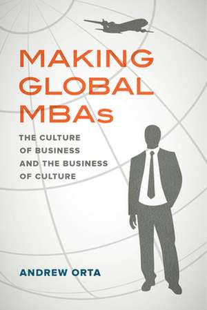 Making Global MBAs – The Culture of Business and the Business of Culture de Andrew Orta