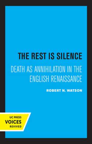 The Rest Is Silence – Death as Annihilation in the English Renaissance de Robert N. Watson