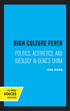 High Culture Fever – Politics, Aesthetics, and Ideology in Deng′s China de Jing Wang