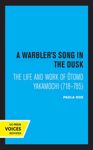 A Warbler′s Song in the Dusk – The Life and Work of Otomo Yakamochi (718–785) de Paula Doe