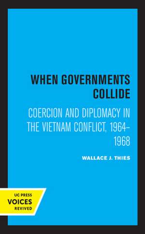 When Governments Collide – Coercion and Diplomacy in the Vietnam Conflict, 1964–1968 de Wallace J. Thies