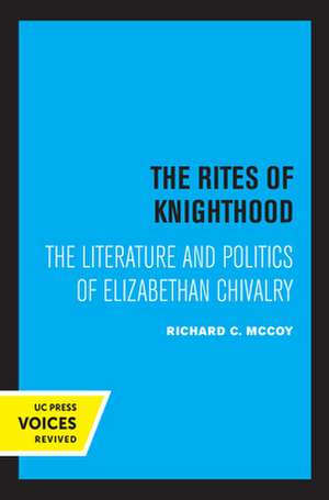 The Rites of Knighthood – The Literature and Politics of Elizabethan Chivalry de Richard C. Mccoy