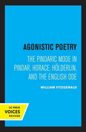 Agonistic Poetry – The Pindaric Mode in Pindar, Horace, Hölderlin, and the English Ode de William Fitzgerald