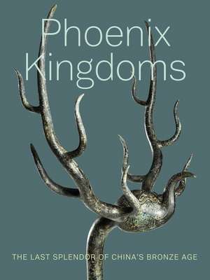 Phoenix Kingdoms – Last Splendor of China′s Bronze Age de Fan Jeremy Zhang