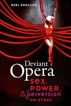 Deviant Opera – Sex, Power, and Perversion on Stage de Axel Englund