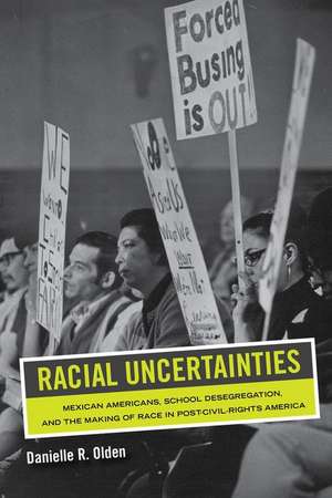 Racial Uncertainties – Mexican Americans, School Desegregation, and the Making of Race in Post–Civil Rights America de Danielle R. Olden