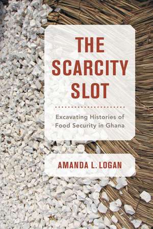 The Scarcity Slot – Excavating Histories of Food Security in Ghana de Amanda L. Logan