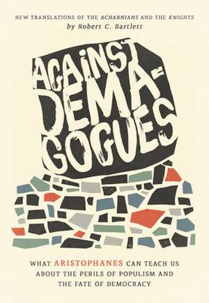 Against Demagogues – What Aristophanes Can Teach Us about the Perils of Populism and the Fate of Democracy, New Translations of the Acharnians and de Robert C. Bartlett