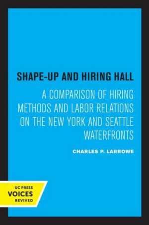 Shape–Up and Hiring Hall – A Comparison of Hiring Methods and Labor Relations on the New York and Seattle Waterfronts de Charles P. Larrowe