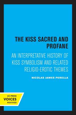 The Kiss Sacred and Profane – An Interpretative History of Kiss Symbolism and Related Religio–Erotic Themes de Nicolas J. Perella