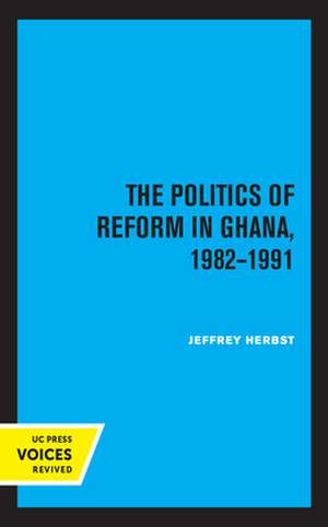 The Politics of Reform in Ghana, 1982–1991 de Jeffrey Herbst