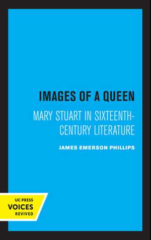 Images of a Queen – Mary Stuart in Sixteenth–Century Literature de James Emerson Phillips