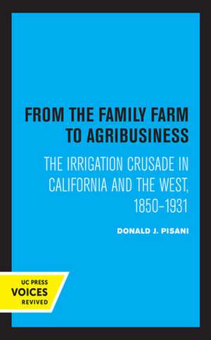 From the Family Farm to Agribusiness – The Irrigation Crusade in California and the West 1850–1931 de Donald J. Pisani