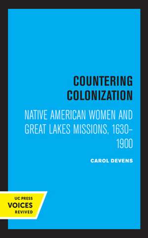 Countering Colonization – Native American Women and Great Lakes Missions, 1630–1900 de Carol Devens