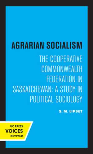 Agrarian Socialism – The Cooperative Commonwealth Federation in Saskatchewan: A Study in Political Sociology de Seymour Martin Lipset