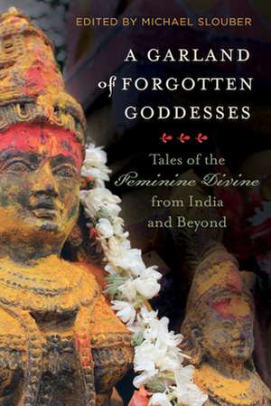 A Garland of Forgotten Goddesses – Tales of the Feminine Divine from India and Beyond de Michael Slouber