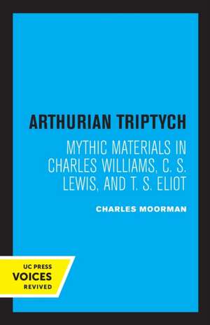 Arthurian Triptych – Mythic Materials in Charles Williams, C. S. Lewis, and T. S. Eliot de Charles Moorman