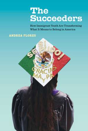 The Succeeders – How Immigrant Youth Are Transforming What It Means to Belong in America de Andrea Flores