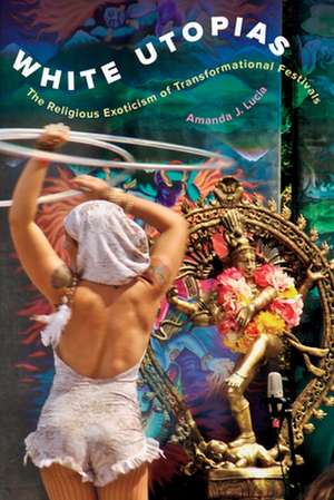 White Utopias – The Religious Exoticism of Transformational Festivals de Amanda J. Lucia