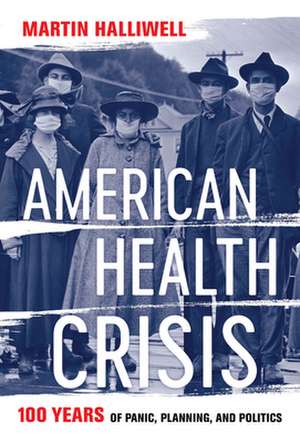 American Health Crisis – One Hundred Years of Panic, Planning, and Politics de Martin Halliwell