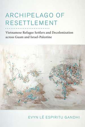 Archipelago of Resettlement – Vietnamese Refugee Settlers and Decolonization across Guam and Israel–Palestine de Evyn Lê Espiritu Gandhi