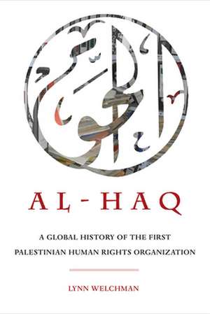 Al–Haq – A Global History of the First Palestinian Human Rights Organization de Lynn Welchman