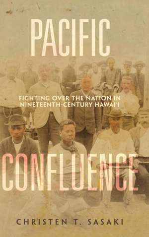 Pacific Confluence – Fighting over the Nation in Nineteenth–Century Hawai′i de Christen T. Sasaki