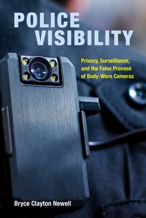 Police Visibility – Privacy, Surveillance, and the False Promise of Body–Worn Cameras de Bryce Clayton Newell