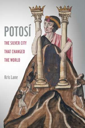 Potosi – The Silver City That Changed the World de Kris Lane