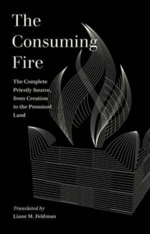 The Consuming Fire – The Complete Priestly Source, from Creation to the Promised Land de Liane Feldman