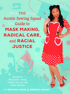 The Auntie Sewing Squad Guide to Mask Making, Radical Care, and Racial Justice de Mai–linh K. Hong