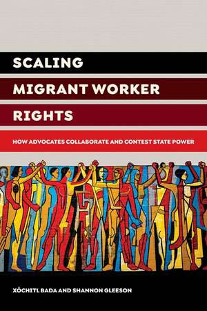 Scaling Migrant Worker Rights – How Advocates Collaborate and Contest State Power de Xochitl Bada