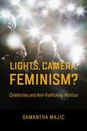 Lights, Camera, Feminism? – Celebrities and Anti–Trafficking Politics de Samantha Majic