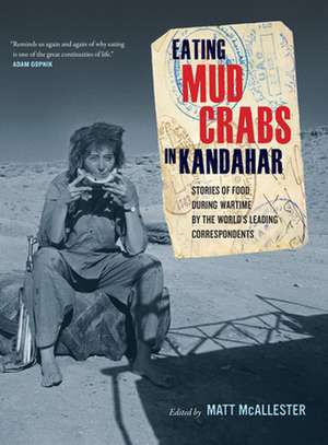 Eating Mud Crabs in Kandahar – Stories of Food during Wartime by the World′s Leading Correspondents de Matt Mcallester