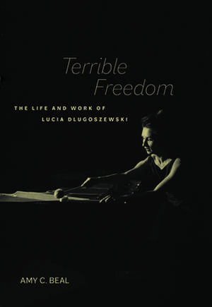 Terrible Freedom – The Life and Work of Lucia Dlugoszewski de Amy C. Beal