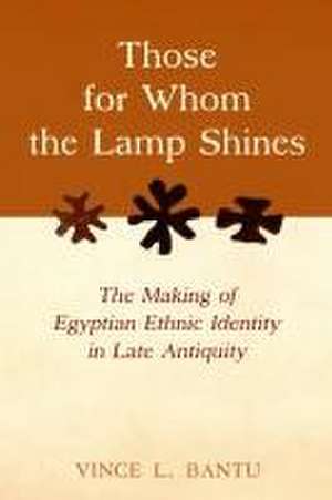 Those for Whom the Lamp Shines – The Making of Egyptian Ethnic Identity in Late Antiquity de Vince L. Bantu