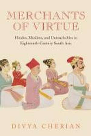 Merchants of Virtue – Hindus, Muslims, and Untouchables in Eighteenth–Century South Asia de Divya Cherian