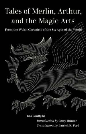 Tales of Merlin, Arthur, and the Magic Arts – From the Welsh Chronicle of the Six Ages of the World de Elis Gruffydd