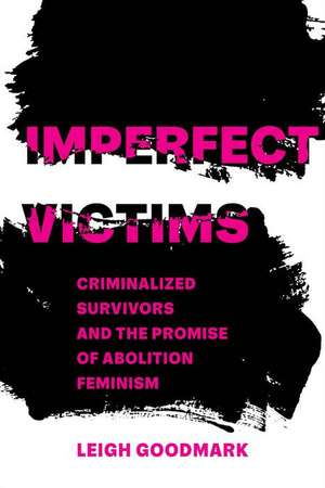 Imperfect Victims – Criminalized Survivors and the Promise of Abolition Feminism de Leigh Goodmark