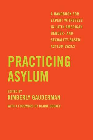 Practicing Asylum – A Handbook for Expert Witnesses in Latin American Gender– and Sexuality–Based Asylum Cases de Kimberly Gauderman